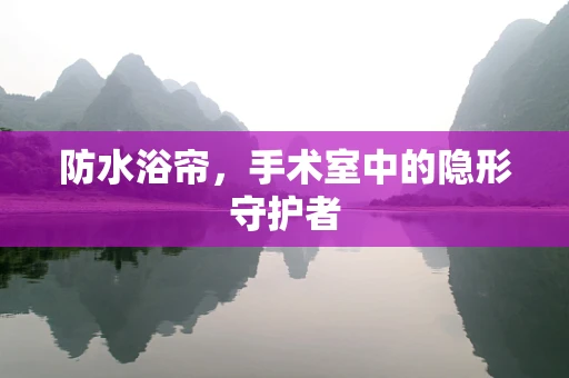 防水浴帘，手术室中的隐形守护者