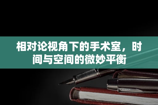 相对论视角下的手术室，时间与空间的微妙平衡