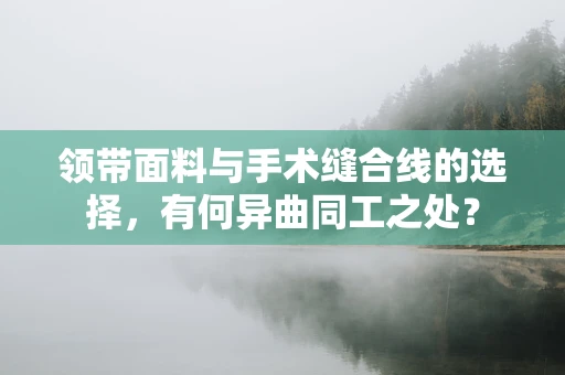 领带面料与手术缝合线的选择，有何异曲同工之处？