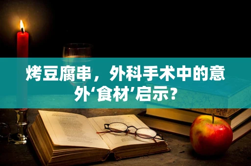 烤豆腐串，外科手术中的意外‘食材’启示？