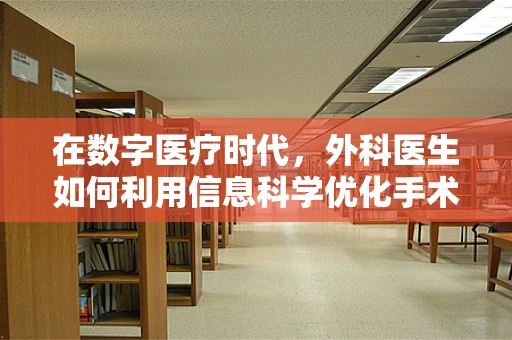 在数字医疗时代，外科医生如何利用信息科学优化手术决策？