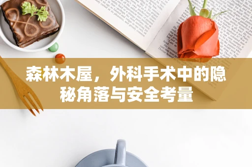 森林木屋，外科手术中的隐秘角落与安全考量