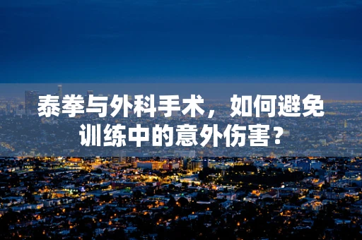 泰拳与外科手术，如何避免训练中的意外伤害？
