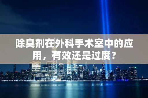 除臭剂在外科手术室中的应用，有效还是过度？