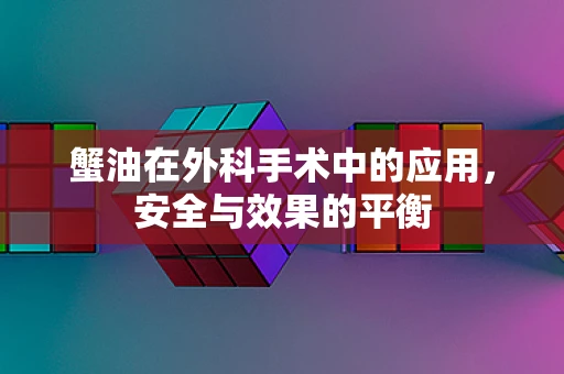 蟹油在外科手术中的应用，安全与效果的平衡