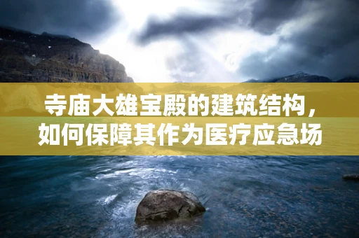 寺庙大雄宝殿的建筑结构，如何保障其作为医疗应急场所的稳固性？