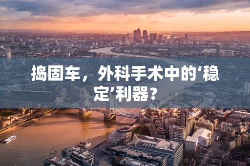 捣固车，外科手术中的‘稳定’利器？