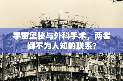 宇宙奥秘与外科手术，两者间不为人知的联系？