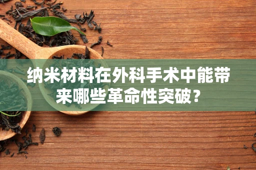 纳米材料在外科手术中能带来哪些革命性突破？