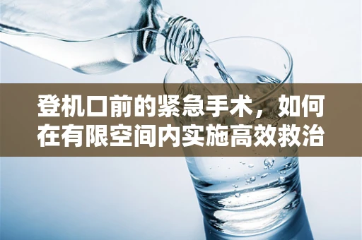 登机口前的紧急手术，如何在有限空间内实施高效救治？