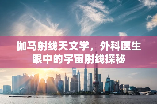 伽马射线天文学，外科医生眼中的宇宙射线探秘
