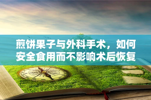 煎饼果子与外科手术，如何安全食用而不影响术后恢复？