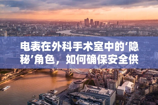 电表在外科手术室中的‘隐秘’角色，如何确保安全供电？