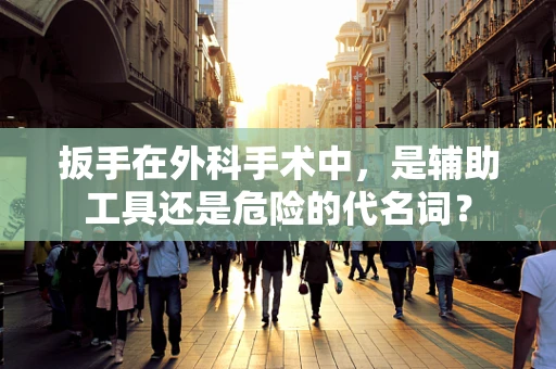 扳手在外科手术中，是辅助工具还是危险的代名词？