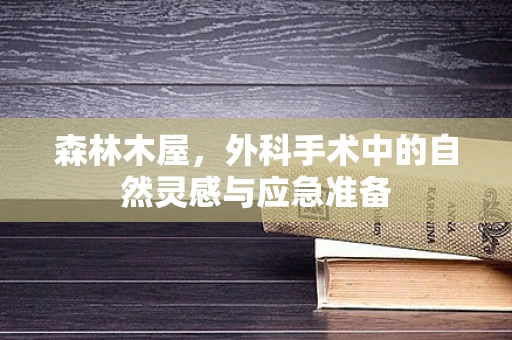 森林木屋，外科手术中的自然灵感与应急准备