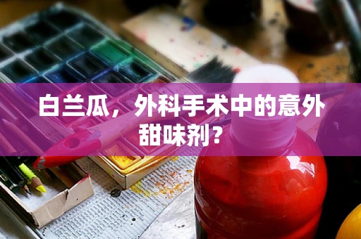 白兰瓜，外科手术中的意外甜味剂？