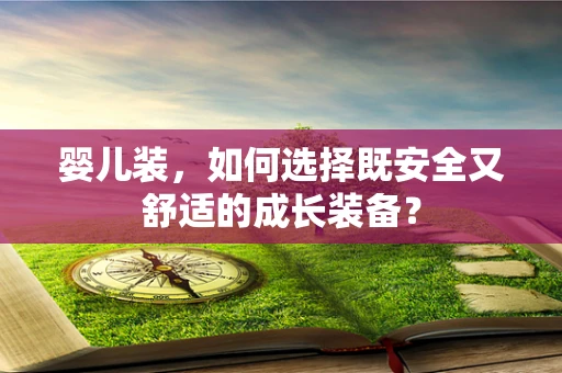 婴儿装，如何选择既安全又舒适的成长装备？
