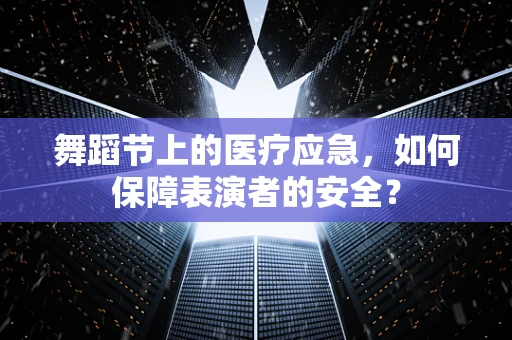 舞蹈节上的医疗应急，如何保障表演者的安全？