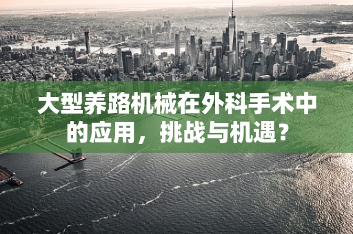 大型养路机械在外科手术中的应用，挑战与机遇？