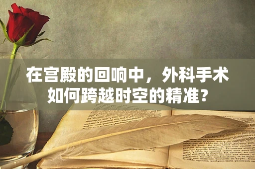 在宫殿的回响中，外科手术如何跨越时空的精准？