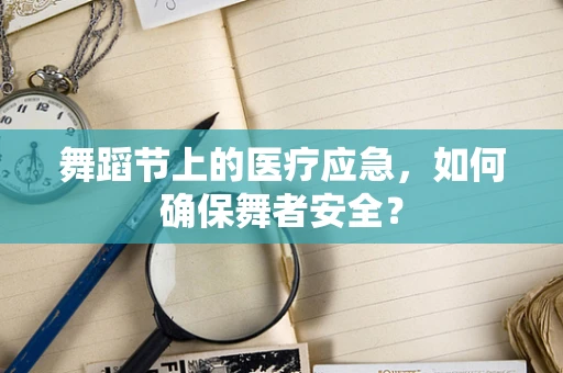 舞蹈节上的医疗应急，如何确保舞者安全？