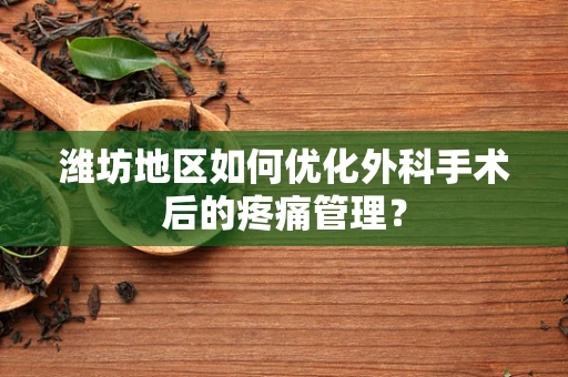 潍坊地区如何优化外科手术后的疼痛管理？