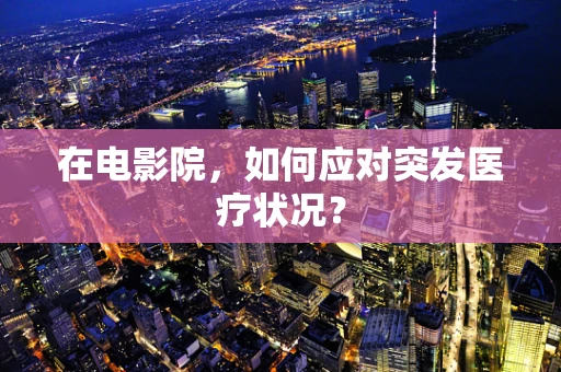 在电影院，如何应对突发医疗状况？
