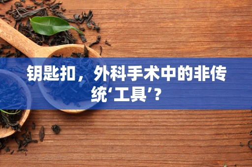 钥匙扣，外科手术中的非传统‘工具’？