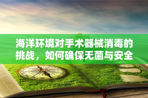 海洋环境对手术器械消毒的挑战，如何确保无菌与安全？