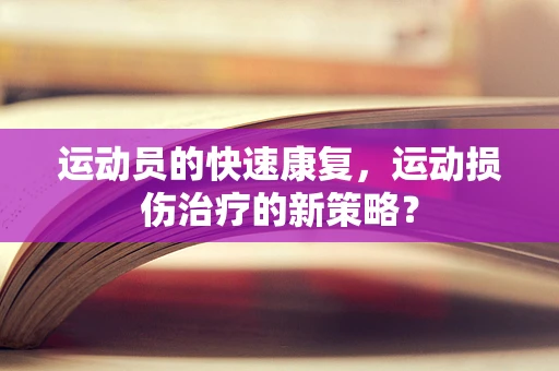 运动员的快速康复，运动损伤治疗的新策略？