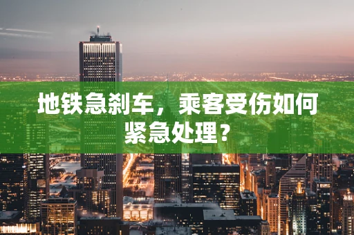 地铁急刹车，乘客受伤如何紧急处理？