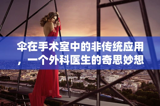 伞在手术室中的非传统应用，一个外科医生的奇思妙想？