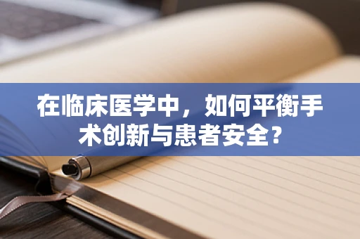在临床医学中，如何平衡手术创新与患者安全？