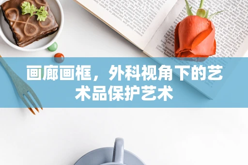 画廊画框，外科视角下的艺术品保护艺术
