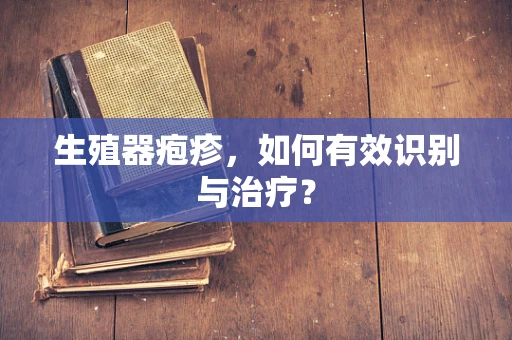 生殖器疱疹，如何有效识别与治疗？