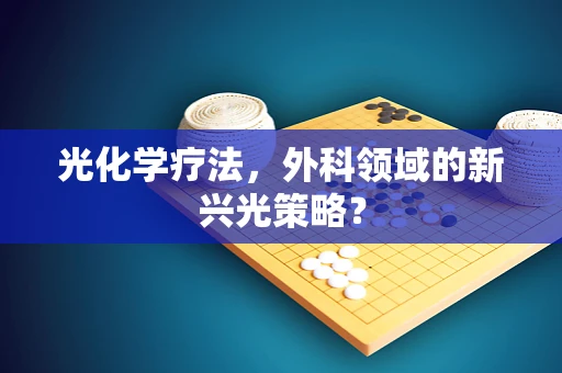 光化学疗法，外科领域的新兴光策略？