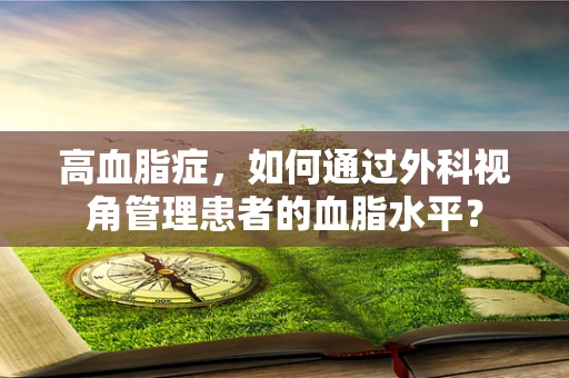 高血脂症，如何通过外科视角管理患者的血脂水平？