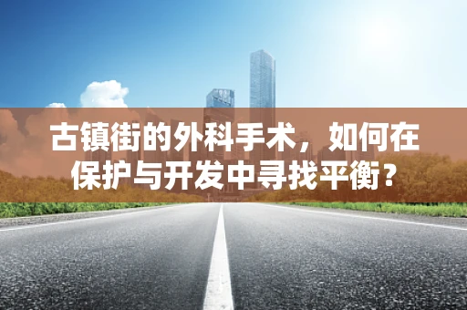古镇街的外科手术，如何在保护与开发中寻找平衡？