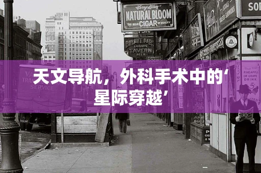 天文导航，外科手术中的‘星际穿越’