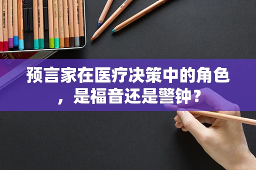预言家在医疗决策中的角色，是福音还是警钟？