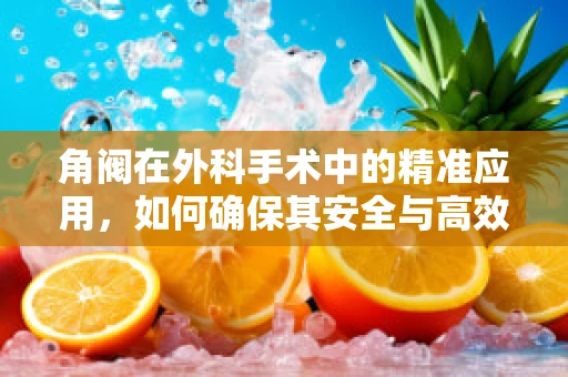 角阀在外科手术中的精准应用，如何确保其安全与高效？