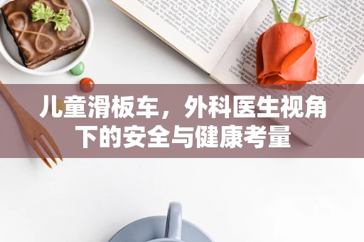 儿童滑板车，外科医生视角下的安全与健康考量
