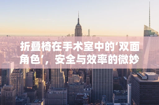 折叠椅在手术室中的‘双面角色’，安全与效率的微妙平衡