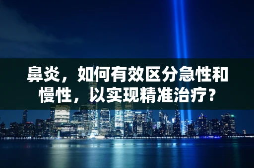 鼻炎，如何有效区分急性和慢性，以实现精准治疗？