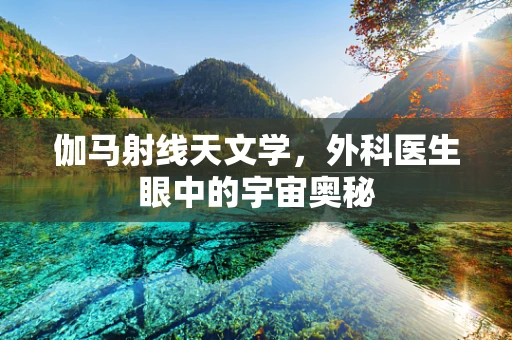 伽马射线天文学，外科医生眼中的宇宙奥秘