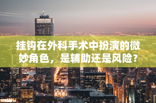 挂钩在外科手术中扮演的微妙角色，是辅助还是风险？