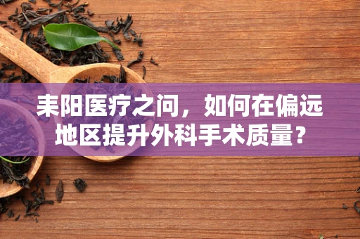 耒阳医疗之问，如何在偏远地区提升外科手术质量？
