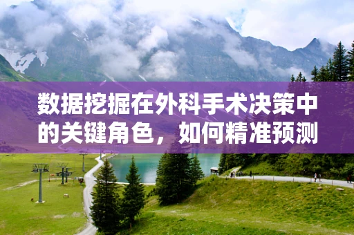 数据挖掘在外科手术决策中的关键角色，如何精准预测术后并发症？