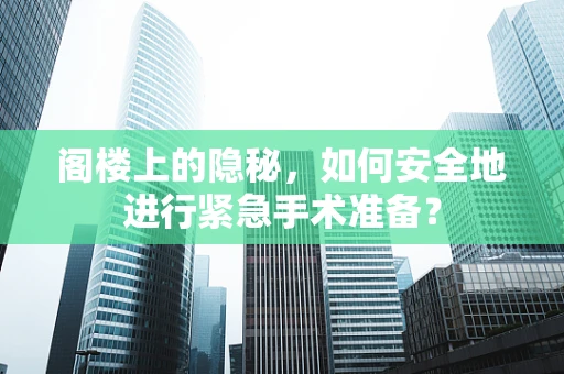 阁楼上的隐秘，如何安全地进行紧急手术准备？