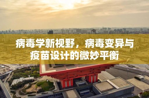 病毒学新视野，病毒变异与疫苗设计的微妙平衡